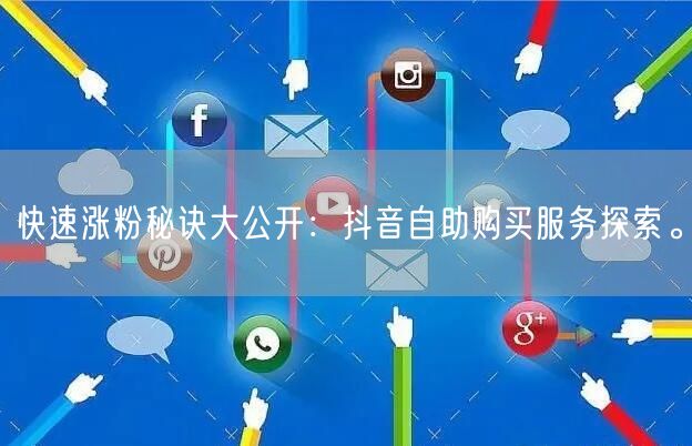 快速涨粉秘诀大公开:抖音自助购买服务探索。