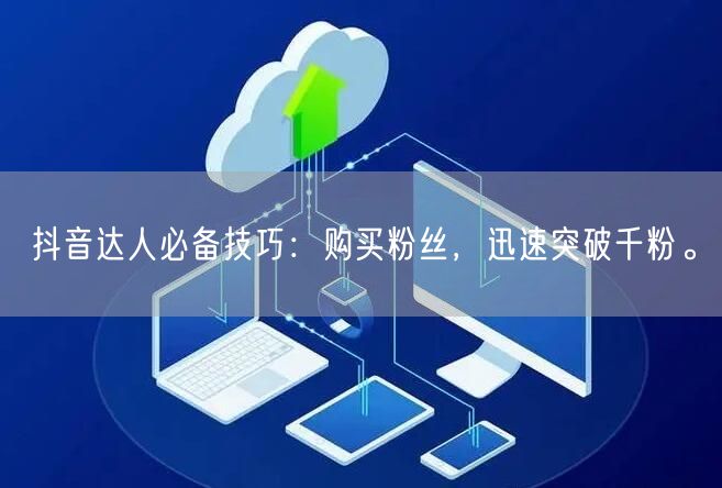抖音达人必备技巧:购买粉丝,迅速突破千粉。