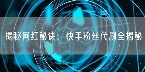 揭秘网红秘诀:快手粉丝代刷全揭秘