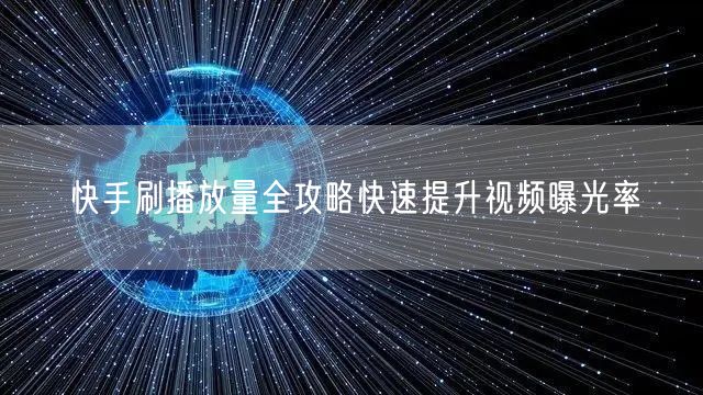 快手刷播放量全攻略快速提升视频曝光率