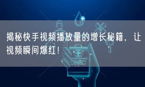 揭秘快手视频播放量的增长秘籍，让视频瞬间爆红！