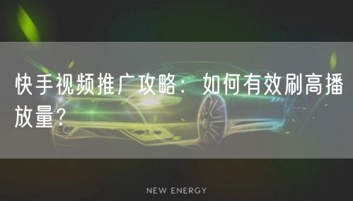 快手视频推广攻略:如何有效刷高播放量?