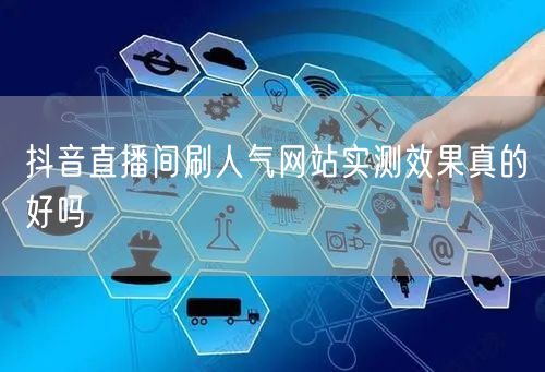抖音直播间刷人气网站实测效果真的好吗