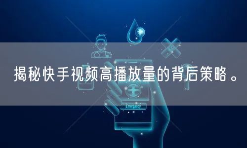 揭秘快手视频高播放量的背后策略。
