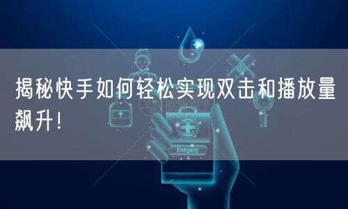 揭秘快手如何轻松实现双击和播放量飙升！