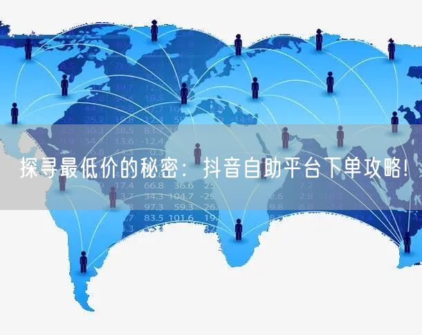探寻最低价的秘密:抖音自助平台下单攻略!