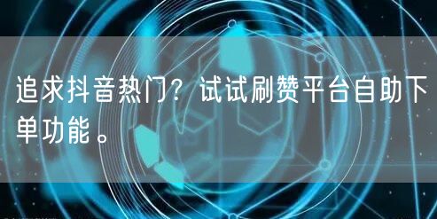 追求抖音热门?试试刷赞平台自助下单功能。