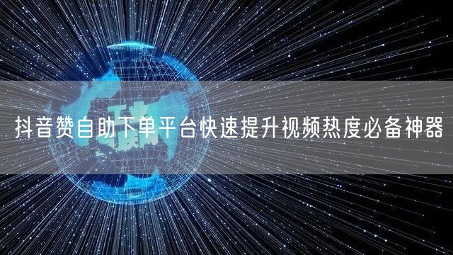抖音赞自助下单平台快速提升视频热度必备神器