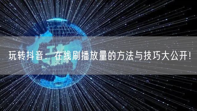 玩转抖音:在线刷播放量的方法与技巧大公开!