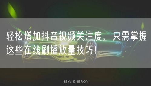 轻松增加抖音视频关注度,只需掌握这些在线刷播放量技巧!