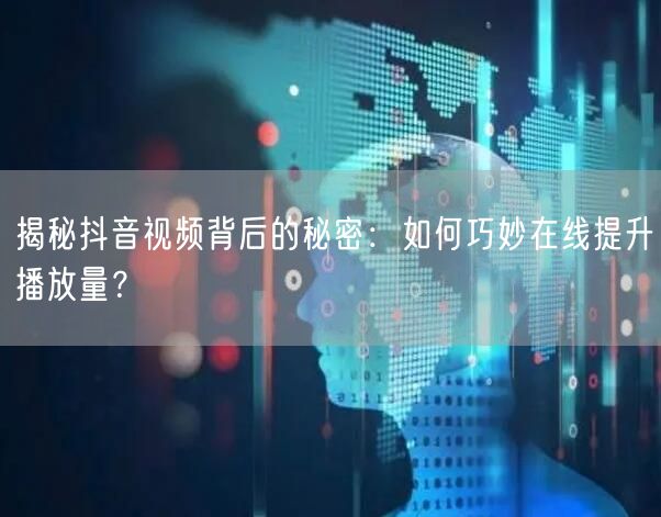 揭秘抖音视频背后的秘密:如何巧妙在线提升播放量?