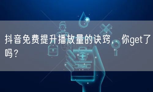 抖音免费提升播放量的诀窍,你get了吗?