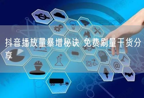抖音播放量暴增秘诀 免费刷量干货分享