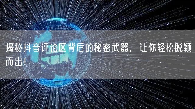 揭秘抖音评论区背后的秘密武器,让你轻松脱颖而出!