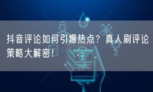 抖音评论如何引爆热点?真人刷评论策略大解密!