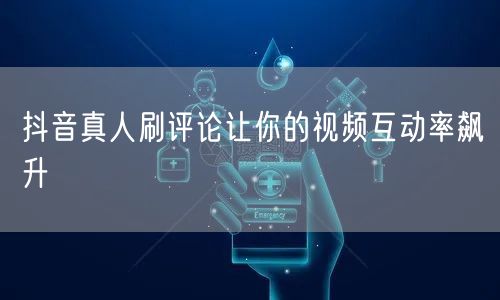 抖音真人刷评论让你的视频互动率飙升