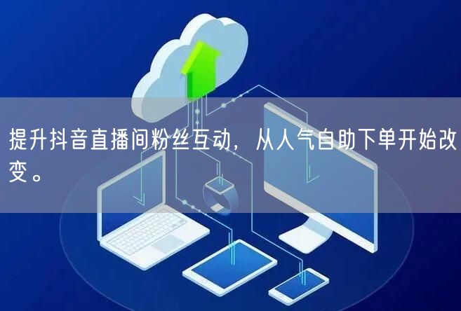 提升抖音直播间粉丝互动,从人气自助下单开始改变。
