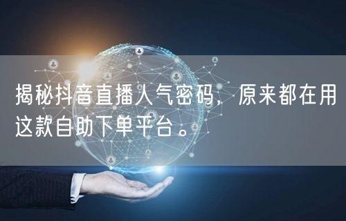揭秘抖音直播人气密码,原来都在用这款自助下单平台。