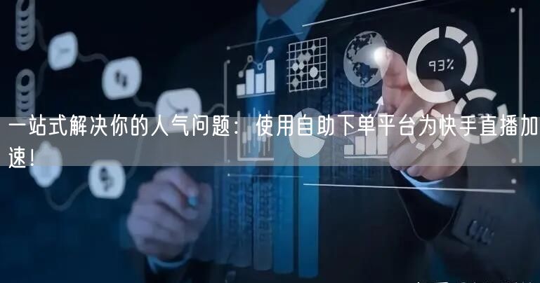 一站式解决你的人气问题:使用自助下单平台为快手直播加速!