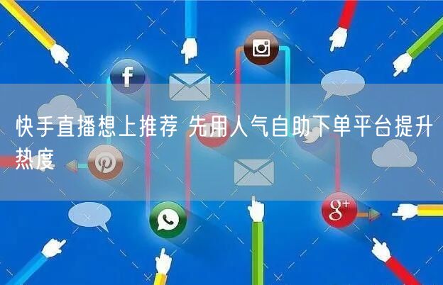 快手直播想上推荐 先用人气自助下单平台提升热度