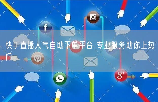 快手直播人气自助下单平台 专业服务助你上热门
