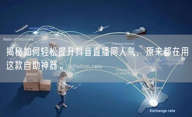 揭秘如何轻松提升抖音直播间人气,原来都在用这款自助神器。