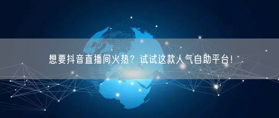 想要抖音直播间火热?试试这款人气自助平台!