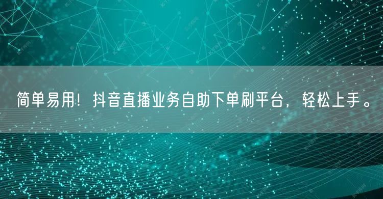 简单易用!抖音直播业务自助下单刷平台,轻松上手。