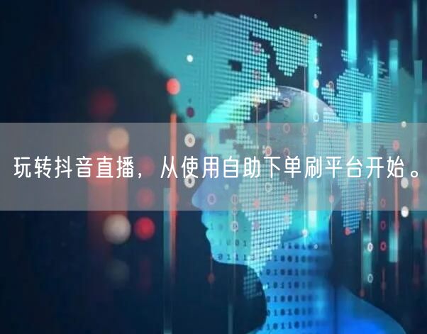 玩转抖音直播,从使用自助下单刷平台开始。