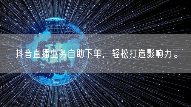 抖音直播业务自助下单,轻松打造影响力。