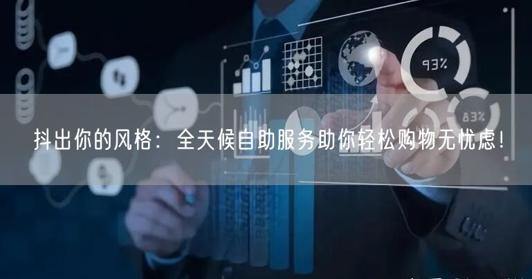 抖出你的风格:全天候自助服务助你轻松购物无忧虑!