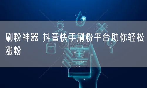 刷粉神器 抖音快手刷粉平台助你轻松涨粉