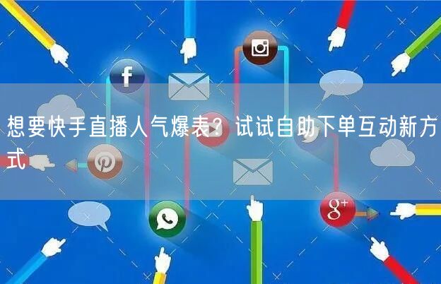 想要快手直播人气爆表？试试自助下单互动新方式