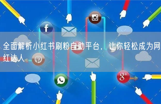全面解析小红书刷粉自助平台，让你轻松成为网红达人