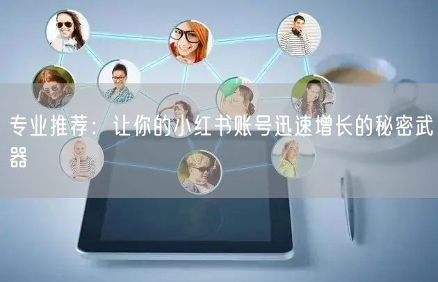 专业推荐:让你的小红书账号迅速增长的秘密武器