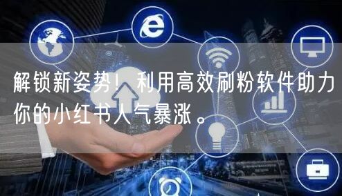 解锁新姿势!利用高效刷粉软件助力你的小红书人气暴涨。