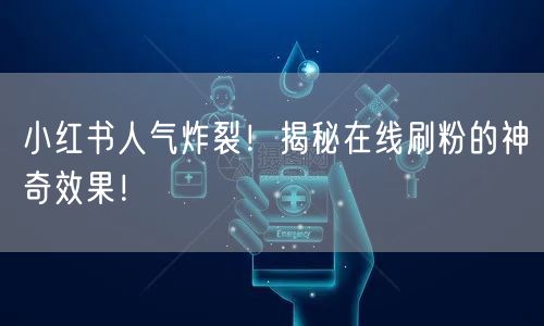 小红书人气炸裂!揭秘在线刷粉的神奇效果!