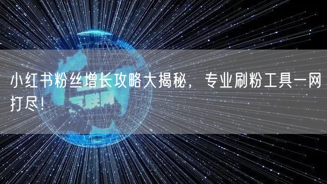 小红书粉丝增长攻略大揭秘，专业刷粉工具一网打尽！