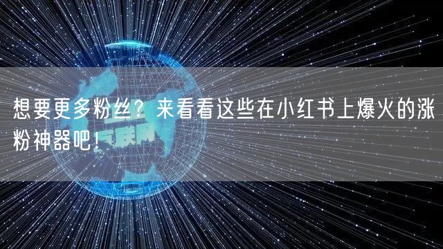 想要更多粉丝?来看看这些在小红书上爆火的涨粉神器吧!