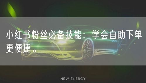 小红书粉丝必备技能：学会自助下单更便捷。