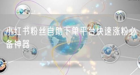 小红书粉丝自助下单平台快速涨粉必备神器