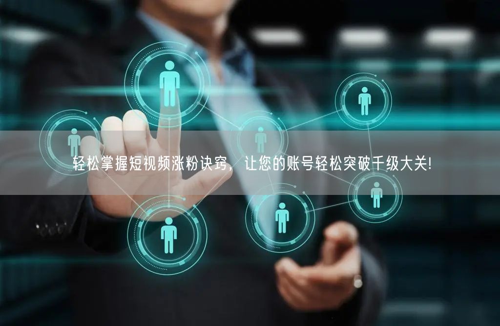 轻松掌握短视频涨粉诀窍，让您的账号轻松突破千级大关!