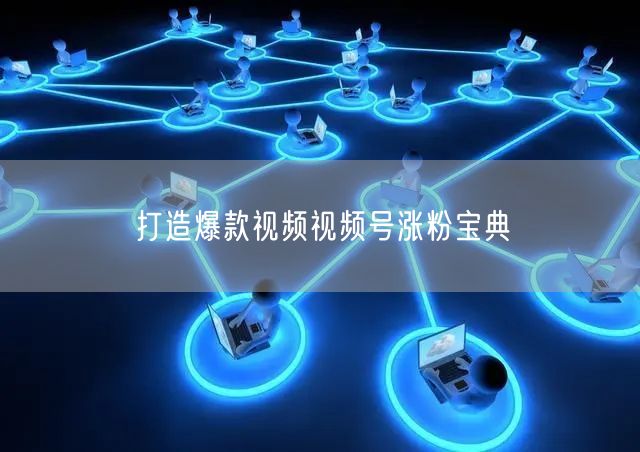 打造爆款视频视频号涨粉宝典